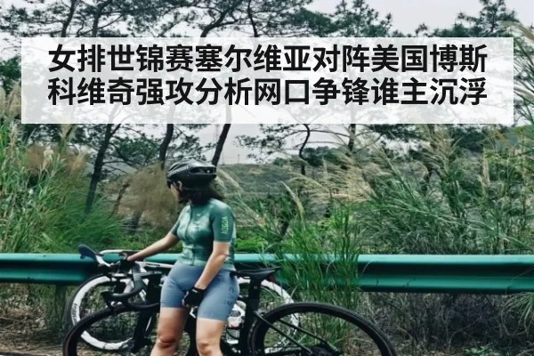 女排世锦赛塞尔维亚对阵美国博斯科维奇强攻分析网口争锋谁主沉浮