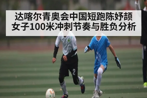 达喀尔青奥会中国短跑陈妤颉女子100米冲刺节奏与胜负分析