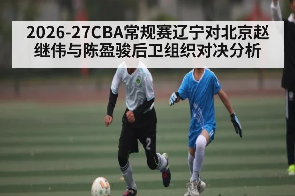 2026-27CBA常规赛辽宁对北京赵继伟与陈盈骏后卫组织对决分析