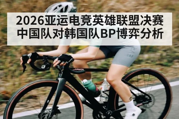 2026亚运电竞英雄联盟决赛中国队对韩国队BP博弈分析