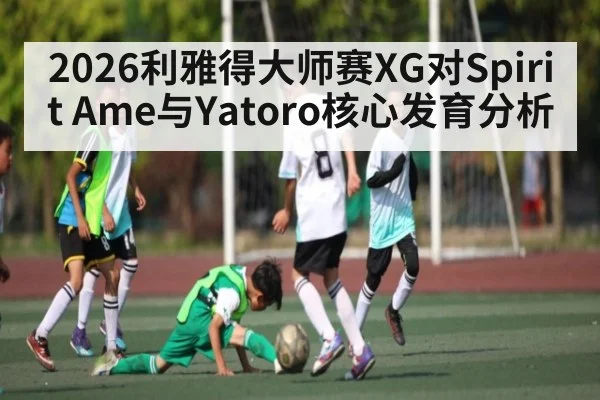 2026利雅得大师赛XG对Spirit Ame与Yatoro核心发育分析