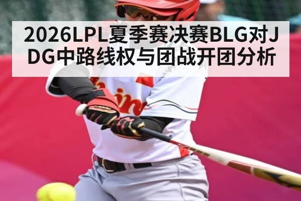 2026LPL夏季赛决赛BLG对JDG中路线权与团战开团分析